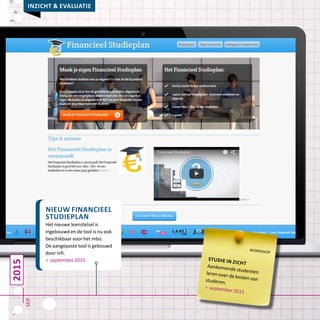 2015
Inzicht & evaluatie
sep
nieuw financieel
studieplan
Het nieuwe leenstelsel is
ingebouwd en de tool is nu ook
beschikbaar voor het mbo.
De aangepaste tool is gebouwd
door Infi.
> september 2015
workshop
studie in zicht
Aankomende studentenleren over de kosten vanstuderen.
> september 2015
 