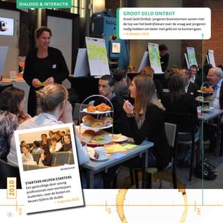 6
2010 groot geld ontbijt
Groot Geld Ontbijt: jongeren brainstormen samen met
de top van het bedrijfsleven over de vraag wat jongeren
nodig hebben om beter met geld om te kunnen gaan.
> 4 oktober 2010
aug
okt
sep
Dialoog & interactie
workshop
Starters Helpen Starters
Een gastcollege door young
professionals voor eerstejaars
studenten, over de kosten en
keuzes tijdens de studie.
> augustus 2010
 