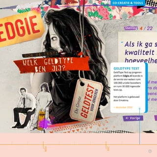Co-creatie & tools
geldtype test
GeldType Test op jongeren-
platform Edgie.nl leverde in
de eerste vier weken ruim
100.000 unieke bezoekers
en ruim 30.000 ingevulde
tests op.
Het platform is gebouwd
door Emakina.
> december 2010
nov
dec
7
 