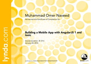 Muhammad Omer Naveed
Course duration: 3h 31m
January 24, 2016
certificate no. 85ACDB62D08447F0931B968E94E0939F
Building a Mobile App with AngularJS 1 and
Ionic
has earned this Certificate of Completion for:
 