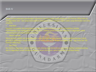 BAB IV
Dalam proses pekerjaan pemasangan Aluminium dan Kaca pada fasade bangunan AD Premier Office Park ini
menggunakan alat – alat yang memudahkan pekerjanya untuk mempersingkat waktu yang ditentukan dari time
schedule.
• Kop Kaca
Kop kaca merupakan alat yang biasanya digunakan oleh tukang kaca untuk memudahkan mereka
memindahkan atau mengangkat kaca yang besar. Didalam pelaksanaannya, kop kaca ini digunakan untuk
memasang kaca di antara panel aluminium.
• Mesin Gerinda
Mesin gerinda adalah alat yang digunakan untuk memotong suatu benda. Didalam pelaksanaannya, mesin
gerinda ini digunakan untuk memotong kusen aluminium sesuai dengan ketinggian tiap – tiap lantai dari AD
Premier Office Park.
• Bor listrik
Bor listrik ini digunakan untuk membuat suatu lubang pada benda kerja yang solid. Didalam pelaksanaannya,
alat ini digunakan untuk membuat lubang di kusen aluminium, panel aluminium, dan balok beton.
 