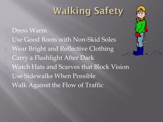 Dress Warm
Use Good Boots with Non-Skid Soles
Wear Bright and Reflective Clothing
Carry a Flashlight After Dark
Watch Hats and Scarves that Block Vision
Use Sidewalks When Possible
Walk Against the Flow of Traffic
 