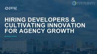HIRING DEVELOPERS &
CULTIVATING INNOVATION
FOR AGENCY GROWTH
@CHRISALVARES
 