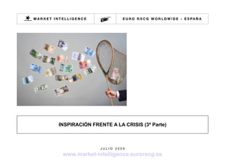 INSPIRACIÓN FRENTE A LA CRISIS (3ª Parte)



               JULIO 2009

 www.market-intelligence.eurorscg.es
 