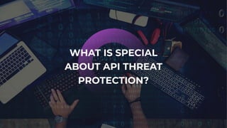 WHAT IS SPECIAL
ABOUT API THREAT
PROTECTION?
 