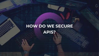 HOW DO WE SECURE
APIS?
 