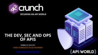 SECURING AN API WORLD
THE DEV, SEC AND OPS
OF APIS
ISABELLE MAUNY
CHIEF EVANGELIST & CO-FOUNDER
ISABELLE@42CRUNCH.COM
 