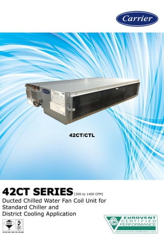 42CT/CTL
[300 to 1400 CFM]
Ducted Chilled Water Fan Coil Unit for
Standard Chiller and
District Cooling Application
 