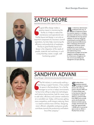 Commercial Design | September 2015 | 77
Best Design Practices
A good office design makes a
positive impact in maintaining the
facility as it helps to reduce the
maintenance and operational cost.
Facility layout and design is not only an
important component of a business’s overall
operations, but also helps maximising the
efficiency and productivity of employees.
The key to good facility layout and
design is the integration of the needs of
people, materials and machinery in such
a way that they create a single, well-
functioning system.”
The FM industry is continuously evolving –
from being a support function, it has created
its space in the boardroom. For a facility
manager to survive in today’s environment,
he has to be willing to adopt new technologies
and industry best practices, look for newer ways
to add value, efficiency and customer satisfaction
at a controlled cost. Today, with business getting
more competitive, profit margins reducing, there
is a need to achieve more with less. Designing
smart, efficient, adaptable workspaces greatly
contributes towards the productivity and bottom
line of the company.”
Satish Deore
Sandhya Advani
A
n industrious administration
professional with over 14
years of experience, Deore
has extensive exposure in managing
operations with key focus on bottom
line profitability, by ensuring optimal
utilization of resources along with
streamlining the working SOPs for
enhanced operational effectiveness.
Deft in developing administration
management information system,
analysing the current trends to
provide critical inputs, formulating
and implementing various
administrative strategies, he has been
insightful in handling assignments
for infrastructure management for
new unit set ups entailing asset
management and space planning.
S
andhya Advani
possesses extensive
knowledge of multiple
domains like travel, visa,
aviation, education, BPO and
IT industry.Always open
to learning new things, she
completed her advanced
diploma in industrial safety
from MSBTE and currently
works with Accelya Kale
Solutions Limited as group
manager administration and
looks after approximately
1,30,000 sq-ft of commercial
space across six offices in
Mumbai, Pune and Goa.
HeadAdministration,DHL Logistics Pvt.Ltd
Group Manager –Administration,Accelya Kale Solutions Limited
 