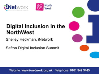 Digital Inclusion in the
NorthWest
Shelley Heckman, iNetwork
Sefton Digital Inclusion Summit
 