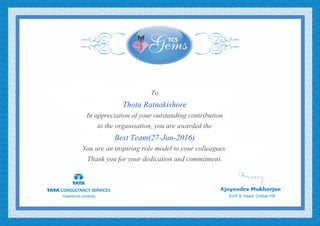 To
Thota Ratnakishore
In appreciation of your outstanding contribution
to the organisation, you are awarded the
Best Team(27-Jun-2016)
You are an inspiring role model to your colleagues.
Thank you for your dedication and commitment.
 
