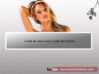 www.psicorientacao.com
Cuide de você como cuida dos outros.
 