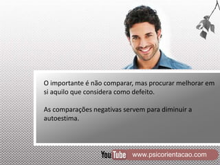 www.psicorientacao.com
O importante é não comparar, mas procurar melhorar em
si aquilo que considera como defeito.
As comparações negativas servem para diminuir a
autoestima.
 