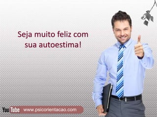 www.psicorientacao.com
Seja muito feliz com
sua autoestima!
 