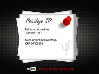 Andressa Souza Alves
CRP 06/111647
Maria Cristina Santos Araujo
CRP 06/108975
www.psicorientacao.com
Psicólogo SP
 