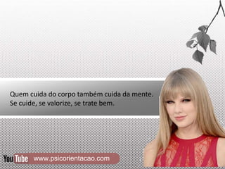 www.psicorientacao.com
Quem cuida do corpo também cuida da mente.
Se cuide, se valorize, se trate bem.
 