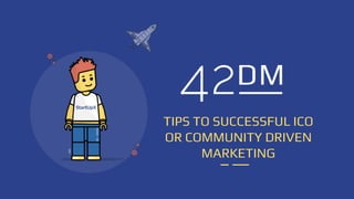 TIPS TO SUCCESSFUL ICO
OR COMMUNITY DRIVEN
MARKETING
 