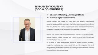 ROMAN SHYKHUTSKY
(COO & CO-FOUNDER)
Roman has worked with major international clients such as McDonalds,
Nestle, Pepsico, ...