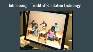 Introducing… TeachLivE Simulation Technology!
 