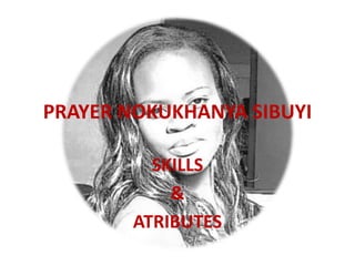 PRAYER NOKUKHANYA SIBUYI
SKILLS
&
ATRIBUTES
 