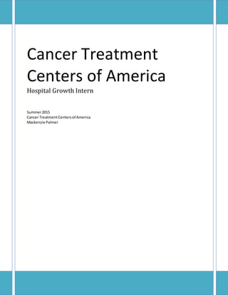 Cancer Treatment
Centers of America
Hospital Growth Intern
Summer2015
Cancer TreatmentCentersof America
Mackenzie Palmer
 
