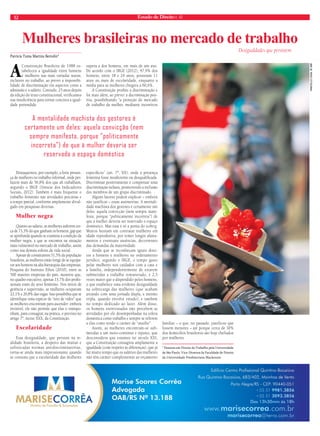 12 Estado de Direito n. 42 
Mulheres brasileiras no mercado de trabalho 
Patrícia Tuma Martins Bertolin* 
A Constituição Brasileira de 1988 es-tabeleceu 
a igualdade entre homens 
e mulheres nas mais variadas searas, 
inclusive no trabalho, ao prever a impossibi-lidade 
de discriminação em aspectos como a 
admissão e o salário. Contudo, 25 anos depois 
da edição do texto constitucional, verificamos 
sua insuficiência para tornar concreta a igual-dade 
pretendida. 
Destaquemos, por exemplo, a forte presen-ça 
de mulheres no trabalho informal, onde per-fazem 
mais de 56,8% dos que ali trabalham, 
segundo o IBGE (Síntese dos Indicadores 
Sociais, 2012). Também é mais frequente o 
trabalho feminino nas atividades precárias e 
a tempo parcial, conforme amplamente divul-gado 
em pesquisas diversas. 
Mulher negra 
Quanto ao salário, as mulheres auferem cer-ca 
de 73,3% do que ganham os homens, gap que 
se aprofunda quando se examina a condição da 
mulher negra, a que se encontra na situação 
mais vulnerável no mercado de trabalho, assim 
como nas demais esferas da vida social. 
Apesar de constituírem 51,5% da população 
brasileira, as mulheres estão longe de se equipa-rar 
aos homens na alta hierarquia das empresas. 
Pesquisa do Instituto Ethos (2010), entre as 
500 maiores empresas do país, mostrou que, 
no quadro executivo, apenas 13,7% dos profis-sionais 
eram do sexo feminino. Nos níveis de 
gerência e supervisão, as mulheres ocupavam 
22,1% e 26,8% das vagas. Isso possibilita que se 
identifique uma espécie de “teto de vidro” que 
as mulheres encontram para ascender: embora 
invisível, ele não permite que elas o transpo-nham, 
para consagrar, na prática, o previsto no 
artigo 7º, inciso XXX, da Constituição. 
Escolaridade 
Essa desigualdade, que persiste na re-alidade 
brasileira, a despeito das muitas e 
sofisticadas normas antidiscriminatórias, 
torna-se ainda mais impressionante quando 
se constata que a escolaridade das mulheres 
supera a dos homens, em mais de um ano. 
De acordo com o IBGE (2012), 47,9% dos 
homens, entre 18 e 24 anos, possuíam 11 
anos ou mais de escolaridade, enquanto a 
média para as mulheres chegava a 60,6%. 
A Constituição proibiu a discriminação e 
foi mais além, ao prever a discriminação posi-tiva, 
possibilitando “a proteção do mercado 
de trabalho da mulher, mediante incentivos 
específicos” (art. 7º, XX), onde a presença 
feminina fosse insuficiente ou desqualificada. 
Discriminar positivamente é compensar uma 
discriminação nefasta, promovendo a inclusão 
dos membros de um grupo discriminado. 
Alguns fatores podem explicar – embora 
não justificar – essas assimetrias. A mentali-dade 
machista dos gestores é certamente um 
deles: aquela convicção (nem sempre mani-festa, 
porque “politicamente incorreta”) de 
que à mulher deveria ser reservado o espaço 
doméstico. Mas essa é só a ponta do iceberg. 
Muitos hesitam em contratar mulheres em 
idade reprodutiva, por temer longos afasta-mentos 
e eventuais ausências, decorrentes 
das demandas da maternidade. 
Ainda que se reconheçam iguais direi-tos 
a homens e mulheres no ordenamento 
jurídico, segundo o IBGE, o tempo gasto 
pelas mulheres nos cuidados com a casa e 
a família, independentemente de estarem 
submetidas a trabalho remunerado, é 2,5 
vezes maior que o dispendido pelos homens, 
o que estabelece uma evidente desigualdade 
na sobrecarga das mulheres (que acabam 
arcando com uma jornada dupla, e mesmo 
tripla, quando envolve estudo), e também 
no tempo dedicado ao lazer. Além disso, 
os homens entrevistados não percebem as 
atividades por ele desempenhadas na esfera 
doméstica como trabalho e sempre se referem 
a elas como tendo o caráter de “auxílio”. 
Assim, as mulheres encontram-se sub-metidas 
a um moto-contínuo e injusto, que 
desconsidera que estamos no século XXI, 
que a Constituição consagrou amplamente a 
igualdade (com respeito às diferenças), que já 
faz muito tempo que os salários das mulheres 
não têm caráter complementar ao orçamento 
familiar – o que, no passado, justificou que 
fossem menores – até porque cerca de 30% 
dos domicílios brasileiros são hoje chefiados 
por mulheres. 
* Doutora em Direito do Trabalho pela Universidade 
de São Paulo; Vice-Diretora da Faculdade de Direito 
da Universidade Presbiteriana Mackenzie. 
Desigualdades que persistem 
A mentalidade machista dos gestores é 
certamente um deles: aquela convicção (nem 
sempre manifesta, porque “politicamente 
incorreta”) de que à mulher deveria ser 
reservado o espaço doméstico 
marcello casal jr abr 
 
