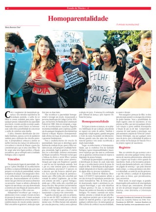 4 Estado de Direito n. 42 
Maria Berenice Dias* 
Com o surgimento da manipulação ge-nética 
e dos métodos reprodutivos de 
fecundação assistida, o sonho de ter 
filhos se tornou realidade para todos. Agora 
qualquer pessoa, independente da capacidade 
procriativa, vivendo sozinho ou sendo casado, 
mantendo união estável hétero ou homosse-xual, 
todos têm a possibilidade de concretizar 
o sonho de constituir uma família. 
O afeto, elemento identificador das enti-dades 
familiares, passou a servir de parâmetro 
também para a definição dos vínculos paren-tais. 
A jurisprudência começou a atentar ao 
melhor interesse da criança e do adolescente e 
a reconhecer o vínculo de filiação a quem eles 
consideram pai e que os ama como filhos. Tal 
fez surgir uma nova figura jurídica, a filiação 
socioafetiva, que se sobrepõe tanto à realidade 
biológica como a registral. 
Vínculos 
Das presunções legais de paternidade, che-gou- 
se à plena liberdade de reconhecimento 
de filhos e à imprescritibilidade das ações para 
perquirir os vínculos de parentalidade, mesmo 
na hipótese de adoção. Está assegurado o direi-to 
ao conhecimento da ascendência genética, 
ainda que, desarrazoadamente tal reconheci-mento 
não gere direitos de natureza alimentar 
ou sucessória. Sequer se admite a alteração do 
registro de nascimento caso seja demonstrada 
a existência de uma filiação de natureza afetiva 
com quem registrou o filho como seu. 
Indispensável reconhecer que crianças e 
adolescentes vivem e sempre viveram em lares 
de pessoas do mesmo sexo. A maior aceitação 
das famílias homoafetivas tornou impositivo o 
estabelecimento do vínculo jurídico paterno-filial 
com ambos os genitores, ainda que sejam 
dois pais ou duas mães. 
Não reconhecer a paternidade homopa-rental 
é retroagir um século, ressuscitando a 
perversa classificação do Código Civil de 1916, 
que, em boa hora, foi banida pela Constituição 
Federal de 1988. Além de retrógrada, a nega-tiva 
de reconhecimento escancara flagrante 
inconstitucionalidade, pois é expressa a proibi-ção 
de quaisquer designações discriminatórias 
relativas à filiação. Rejeitar a homoparentali-dade 
afronta um leque de princípios, direitos 
e garantias fundamentais. 
Para o estabelecimento do vínculo de 
parentalidade, basta que se identifique quem 
desfruta da condição de pai, quem o filho con-sidera 
seu pai, sem perquirir a realidade bioló-gica, 
presumida, legal ou genética. O critério 
deve ser a afetividade, elemento estruturante 
da filiação socioafetiva. Pretender excluir gays 
e lésbicas do direito a terem filhos é postura 
discriminatória com nítido caráter punitivo. 
Situação que surge com frequência é quando 
o casal faz uso da reprodução assistida. Será 
o pai ou a mãe somente quem se submeteu 
ao procedimento procriativo? O parceiro ou 
a parceira, que não forneceu material gené-tico, 
fica excluído da relação de parentesco, 
mesmo que o filho tenha sido concebido por 
vontade de ambos? Legalmente, pai ou mãe 
será somente um deles, o genitor biológico, 
ainda que o filho tenha sido concebido por 
desejo dos dois. Mas permitir exclusivamente 
que a verdade biológica identifique o vínculo 
jurídico é olvidar tudo que a doutrina vem 
sustentando e a Justiça vem construindo. 
É gaúcha a decisão que, pela vez primeira, 
e isso no ano de 2005, reconheceu o direito 
à adoção a um casal formado por pessoas do 
mesmo sexo. Os filhos haviam sido adotados 
por uma das parceiras, vindo à outra a pleitear 
a adoção em juízo. A sentença foi confirmada 
pelo Tribunal de Justiça e pelo Superior Tri-bunal 
de Justiça. 
Homoparentalidade 
De lá para cá muito se avançou, ao se admi-tir 
a habilitação do par à adoção, procedendo 
ao registro em nome de ambos. Também é 
assegurado o duplo registro, quando uma gesta 
o óvulo da outra, fecundado em laboratório. 
Mesmo quando uma das mães não fornece 
material genético vem sendo reconhecida a 
dupla maternidade. 
Negar reconhecimento à homoparenta-lidade, 
que se estabelece fora da realidade 
biológica, é gerar irresponsabilidades e inacei-táveis 
injustiças que não mais se conformam 
com as garantias constitucionais de respeito à 
dignidade da pessoa humana. 
A definição da paternidade é condicionada 
à identificação do desejo do casal, nada mais 
do que o reconhecimento prévio da posse do 
estado de filho. A identificação da dupla pater-nidade 
independe de ter havido a participação 
de algum deles no processo reprodutivo. 
O Conselho Federal de Medicina (Reso-lução 
2.013/2013) expressamente admite o 
uso das técnicas de reprodução assistidas nas 
uniões homoafetivas. Mas, de forma para lá 
de desarrazoada, impõe o anonimato às con-cepções 
heterólogas, o que veda identificar 
a filiação genética. Ou seja, os vínculos de 
filiação não podem ser buscados na realidade 
biológica. No entanto, existindo um núcleo 
familiar, presente a vontade do par pela filia-ção, 
imperioso permitir que os pais elejam o 
doador do material genético, o que não gera 
qualquer confronto ético. Ao menos garante ao 
filho o direito de conhecer sua ancestralidade, 
se assim o desejar. 
Para assegurar a proteção do filho, os dois 
pais precisam assumir os encargos decorrentes 
do poder familiar. Vetar a possibilidade do 
duplo registro, antes do nascimento, só traz 
prejuízo ao filho, que não terá qualquer direito 
com relação a quem também desempenha 
a função de pai ou de mãe. Comprovado o 
consenso do casal quanto à procriação, seja 
pela assinatura conjunta do Termo de Consen-timento 
Informado, seja por qualquer outro 
meio de prova, deve a identidade de ambos os 
pais constar na Declaração de Nascido Vivo e 
no próprio registro de nascimento. 
Registro 
Mas, ao contrário do que acontece com o 
casamento, não existe qualquer norma, nem ao 
menos de natureza administrativa, admitindo 
que o registro seja levado a efeito quando do 
nascimento. Assim, se faz necessária a proposi-tura 
de uma demanda judicial e, até o trânsito 
em julgado da sentença – que pode demorar 
muito tempo – a criança permanece sem direi-to 
à identidade, ao nome de um dos genitores, 
o que lhe subtrai a condição de dependente 
para todos os efeitos, quer previdenciários, 
quer sucessórios. 
Deste modo, no atual estágio, os grandes 
desprotegidos pela ausência de uma legislação 
são as crianças que, ironicamente, deveriam 
ser alvo de proteção integral com prioridade 
absoluta, como determina a Constituição 
Federal. 
*Advogada; Presidenta da Comissão da Diversidade 
Sexual do Conselho Federal da OAB; Vice- 
Presidenta do IBDFAM – Instituto Brasileiro de 
Direito das Famílias; www.mariaberenice.com.br 
Homoparentalidade 
A omissão inconstitucional 
valter campanato abr 
 