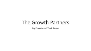 The Growth Partners
Key Projects and Track Record
 