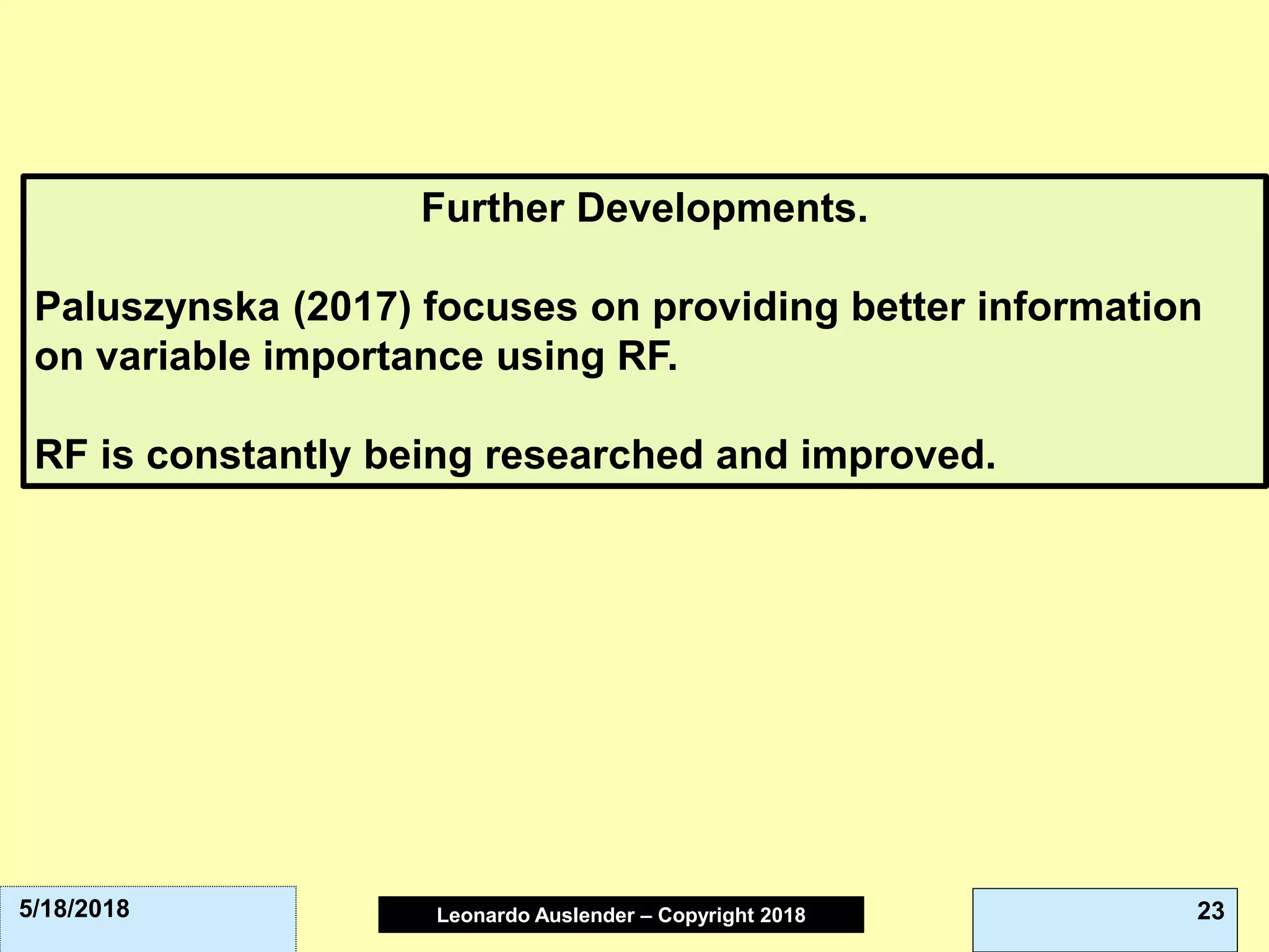 Leonardo Auslender Copyright 2004Leonardo Auslender – Copyright 2018 235/18/2018
Further Developments.
Paluszynska (2017) focuses on providing better information
on variable importance using RF.
RF is constantly being researched and improved.
 