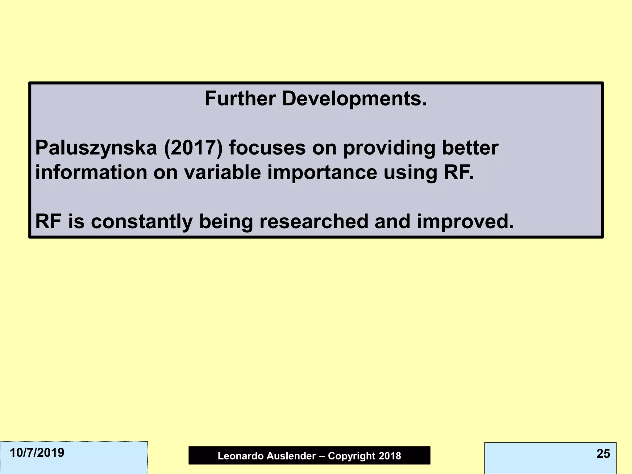 Leonardo Auslender Copyright 2004Leonardo Auslender – Copyright 2018 2510/7/2019
Further Developments.
Paluszynska (2017) focuses on providing better
information on variable importance using RF.
RF is constantly being researched and improved.
 