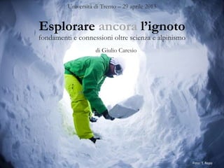 Esplorare ancora l’ignoto
Università di Trento – 29 aprile 2013
di Giulio Caresio
fondamenti e connessioni oltre scienza e alpinismo
Foto: T. Repo
 