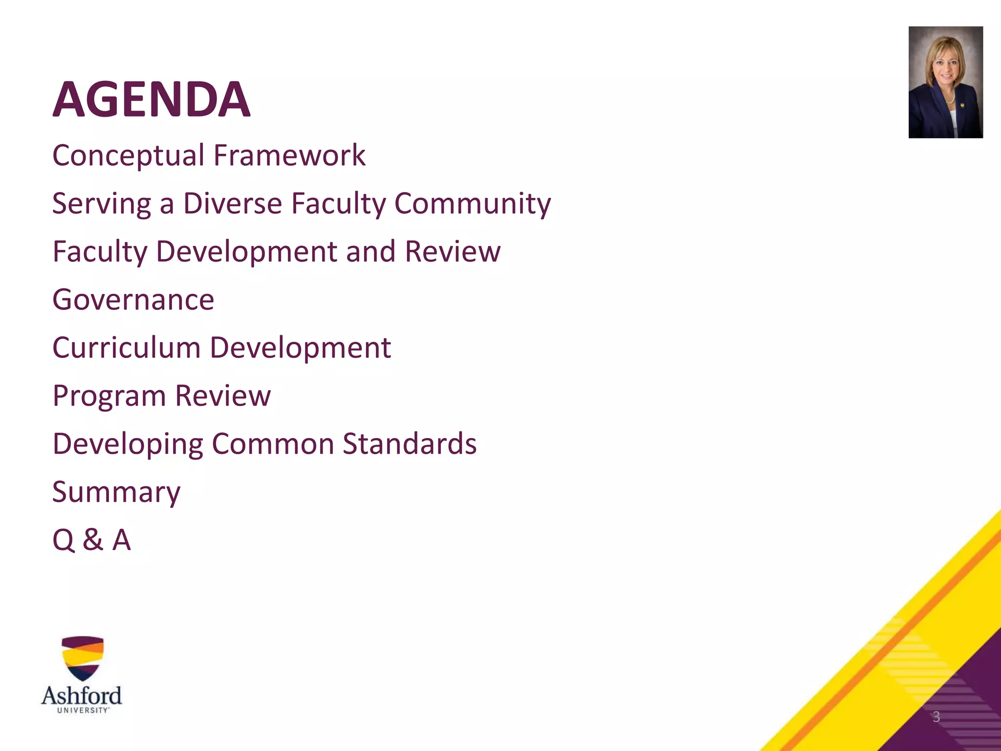 AGENDA
Conceptual Framework
Serving a Diverse Faculty Community
Faculty Development and Review
Governance
Curriculum Development
Program Review
Developing Common Standards
Summary
Q & A
3
 