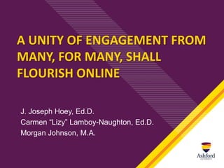 A UNITY OF ENGAGEMENT FROM
MANY, FOR MANY, SHALL
FLOURISH ONLINE
J. Joseph Hoey, Ed.D.
Carmen “Lizy” Lamboy-Naughton, Ed.D.
Morgan Johnson, M.A.
 