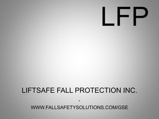 LFP
LIFTSAFE FALL PROTECTION INC.
-
WWW.FALLSAFETYSOLUTIONS.COM/GSE
 