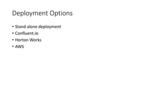 Deployment Options
• Stand alone deployment
• Confluent.io
• Horton Works
• AWS
 