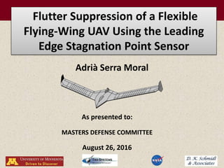 Flutter Suppression of a Flexible
Flying-Wing UAV Using the Leading
Edge Stagnation Point Sensor
As presented to:
Adrià Serra Moral
August 26, 2016
MASTERS DEFENSE COMMITTEE
 