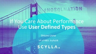 PRESENTATION TITLE ON ONE LINE
AND ON TWO LINES
First and last name
Position, company
If You Care About Performance
Use User Defined Types
VP of R&D, ScyllaDB
Shlomi Livne
 