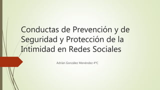 Conductas de Prevención y de
Seguridad y Protección de la
Intimidad en Redes Sociales
Adrián González Menéndez 4ºC
 