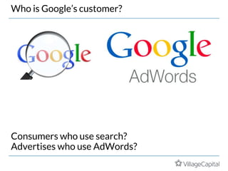 Consumers who use search?
Advertises who use AdWords?
Who is Google’s customer?
 