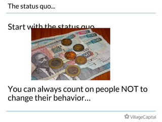 Start with the status quo
You can always count on people NOT to
change their behavior…
The status quo...
 