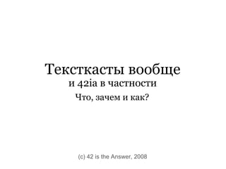 Тексткасты вообще и 42ia в частности Что, зачем и как? (c) 42 is the Answer, 2008 