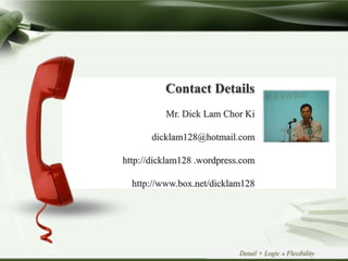 Copyright © Wondershare Software
Contact Details
Mr. Dick Lam Chor Ki
dicklam128@hotmail.com
http://dicklam128 .wordpress.com
http://www.box.net/dicklam128
Detail + Logic » Flexibility
 