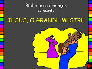 JESUS, O GRANDE MESTRE
Bíblia para crianças
apresenta
 