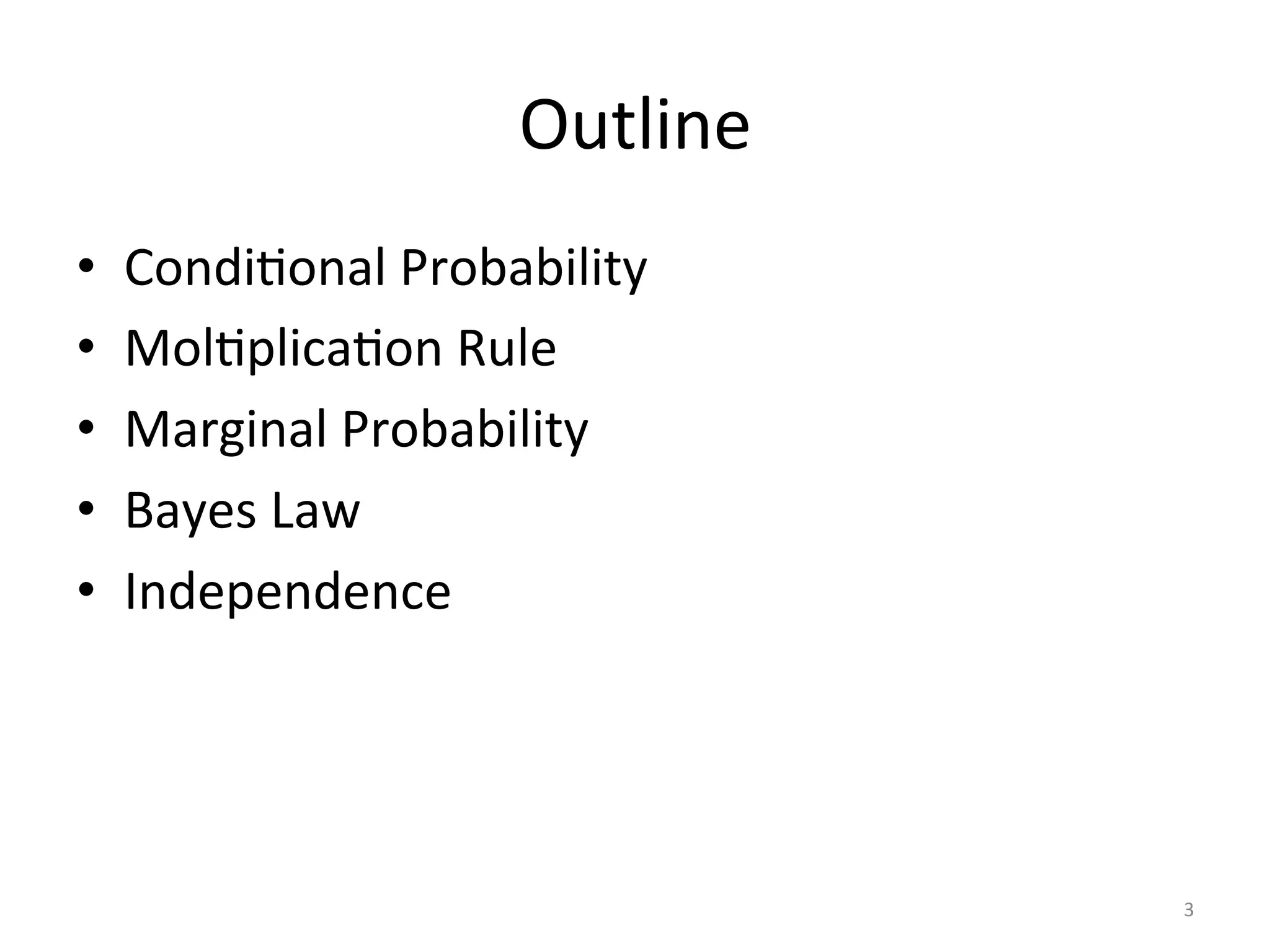 Outline	
  
•  Joint	
  Probability	
  
•  Condi*onal	
  Probability	
  
•  Mul*plica*on	
  Rule	
  
•  Marginal	
  Probability	
  
•  Bayes	
  Law	
  
•  Independence	
  
3	
  
 