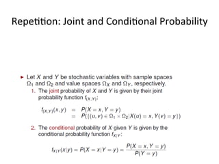 Joint,	
  Marginal	
  &	
  Condi*onal	
  Probabili*es	
  
16	
  
What	
  is	
  important	
  is	
  to	
  understand	
  the	
  rela*on	
  between	
  the	
  joint,	
  the	
  marginal	
  and	
  the	
  condi*onal	
  
probabili*es,	
  and	
  the	
  way	
  we	
  can	
  derive	
  them	
  from	
  each	
  other.	
  In	
  par*cular,	
  given	
  that	
  we	
  know	
  the	
  
joint	
  probabili*es	
  of	
  the	
  events	
  we	
  are	
  interested	
  in,	
  we	
  can	
  always	
  derive	
  the	
  marginal	
  and	
  
condi*onal	
  probability	
  from	
  them,	
  whereas	
  the	
  opposite	
  does	
  not	
  hold	
  (except	
  in	
  some	
  special	
  
condi*ons).	
  
sum	
  up	
  to	
  1	
  
What	
  if	
  we	
  
want	
  the	
  
simple	
  
probabili*es?	
  
Once	
  we	
  have	
  the	
  joint	
  probabili*es	
  and	
  the	
  simple	
  probabili*es,	
  we	
  can	
  combine	
  
these	
  to	
  get	
  condi*onal	
  probabili*es.	
  	
  
 