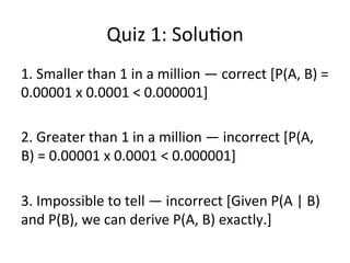 Quiz	
  1:	
  only	
  one	
  answer	
  is	
  correct	
  
9	
  
Probability	
  is	
  the	
  measure	
  of	
  the	
  likeliness	
  
that	
  an	
  event	
  will	
  occur.	
  The	
  higher	
  the	
  
probability	
  of	
  an	
  event,	
  the	
  more	
  certain	
  
we	
  are	
  that	
  the	
  event	
  will	
  occur.	
  	
  
 