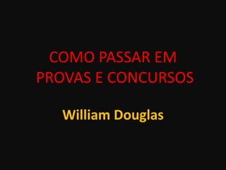 COMO PASSAR EM
PROVAS E CONCURSOS
William Douglas
 