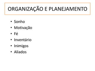 ORGANIZAÇÃO E PLANEJAMENTO
• Sonho
• Motivação
• Fé
• Inventário
• Inimigos
• Aliados
 