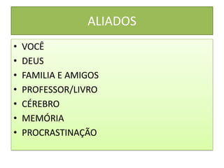 ALIADOS
• VOCÊ
• DEUS
• FAMILIA E AMIGOS
• PROFESSOR/LIVRO
• CÉREBRO
• MEMÓRIA
• PROCRASTINAÇÃO
 