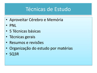 Técnicas de Estudo
• Aproveitar Cérebro e Memória
• PNL
• 5 Técnicas básicas
• Técnicas gerais
• Resumos e revisões
• Organização do estudo por matérias
• SQ3R
 